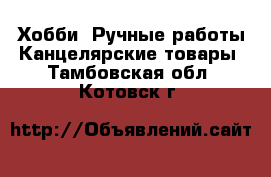 Хобби. Ручные работы Канцелярские товары. Тамбовская обл.,Котовск г.